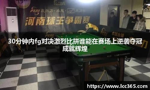 30分钟内fg对决激烈比拼谁能在赛场上逆袭夺冠成就辉煌