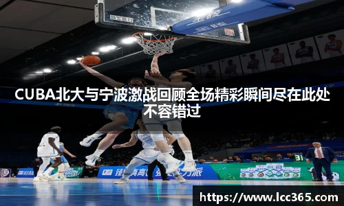 CUBA北大与宁波激战回顾全场精彩瞬间尽在此处不容错过